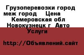 Грузоперевозки город меж город  › Цена ­ 300 - Кемеровская обл., Новокузнецк г. Авто » Услуги   